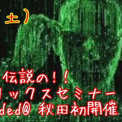 6月30日(土) 伝説の!マトリックスセミナー Reloaded@秋田初開催